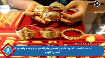 أسعار الذهب.. تحديث شامل لسعر جرام الذهب والأونصة والجنيه في البحرين اليوم